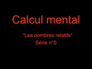 Calcul mental
“Les nombres relatifs”
Série n°5

 