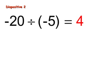 Diapositive 2
-20 ÷ (-5) = 4