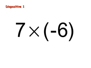 Diapositive 1
7 × (-6)
