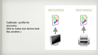 Calibrate / profile for
accuracy.
(Not to make one device look
like another.)
 