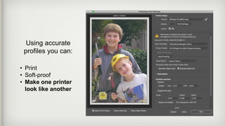 Using accurate
profiles you can:
• Print
• Soft-proof
• Make one printer
look like another
 