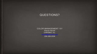 COLOR MANAGEMENT 101
Patrick Herold
CHROMiX, Inc.
herold@chromix.com
206-388-2558
QUESTIONS?
 