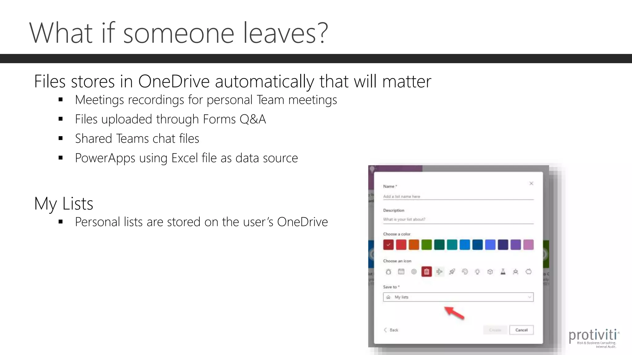 What if someone leaves?
Files stores in OneDrive automatically that will matter
 Meetings recordings for personal Team meetings
 Files uploaded through Forms Q&A
 Shared Teams chat files
 PowerApps using Excel file as data source
My Lists
 Personal lists are stored on the user’s OneDrive
 