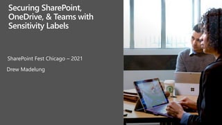 SharePoint Fest Chicago – 2021
Drew Madelung
Securing SharePoint,
OneDrive, & Teams with
Sensitivity Labels
 