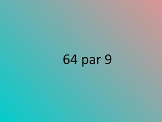 64 par 9 