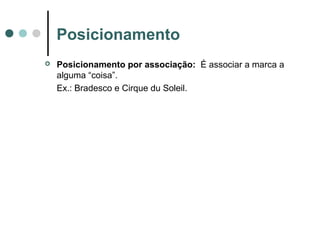 Posicionamento
 Posicionamento por associação: É associar a marca a
alguma “coisa”.
Ex.: Bradesco e Cirque du Soleil.
 