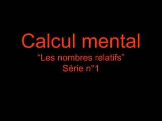 Calcul mental
“Les nombres relatifs”
Série n°1

 