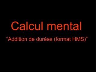 Calcul mental   “Addition de durées (format HMS)”  