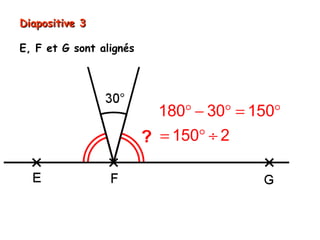 Diapositive 3

E, F et G sont alignés




                         180° − 30° = 150°
                         = 150° ÷ 2 = 75°
 