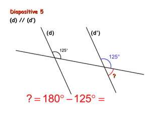 Diapositive 5
(d) // (d’)

                (d)   (d’)



                             125°


                              ?



       ? = 180° − 125° = 55°
 