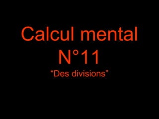 Calcul mental
N°11
“Des divisions”
 