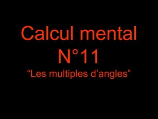 Calcul mental
N°11
“Les multiples d’angles”
 