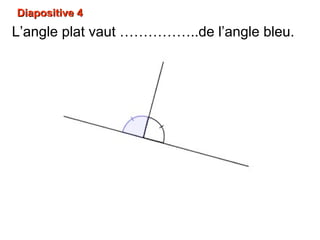 Diapositive 4Diapositive 4
L’angle plat vaut ……………..de l’angle bleu.L’angle plat vaut ……………..de l’angle bleu.