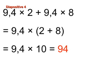9,4 × 2 + 9,4 × 8
= 9,4 × (2 + 8)
= 9,4 × 10 = 94
Diapositive 4Diapositive 4
 