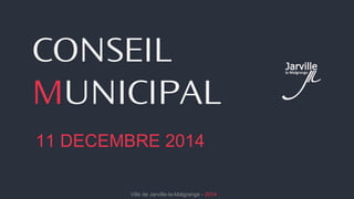 CONSEIL 
MUNICIPAL 
11 DECEMBRE 2014 
Ville de Jarville-la-Malgrange - 2014 
 