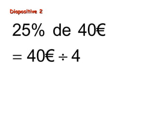 Diapositive 2

25% de 40€
= 40€ ÷ 4
= 10€

 