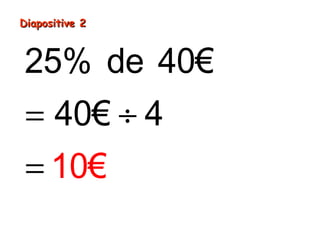 Diapositive 2

25% de 40€
= 40€ ÷ 4
= 10€

 