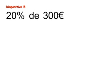 Diapositive 5

20% de 300€
= (300€ ÷ 100) × 20
= 3€ × 20
= 60€

 