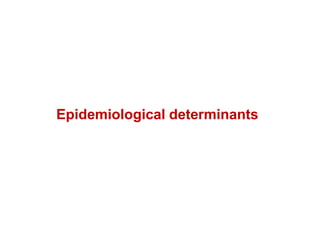 Epidemiological determinants
 