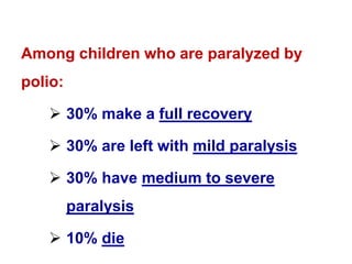 Among children who are paralyzed by
polio:
 30% make a full recovery
 30% are left with mild paralysis
 30% have medium to severe
paralysis
 10% die
 