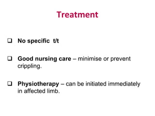 Treatment
 No specific t/t
 Good nursing care – minimise or prevent
crippling.
 Physiotherapy – can be initiated immediately
in affected limb.
 