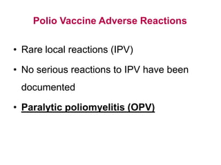 Polio Vaccine Adverse Reactions
• Rare local reactions (IPV)
• No serious reactions to IPV have been
documented
• Paralytic poliomyelitis (OPV)
 
