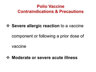 Polio Vaccine
Contraindications & Precautions
 Severe allergic reaction to a vaccine
component or following a prior dose of
vaccine
 Moderate or severe acute illness
 