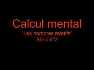Calcul mental
“Les nombres relatifs”
Série n°2

 