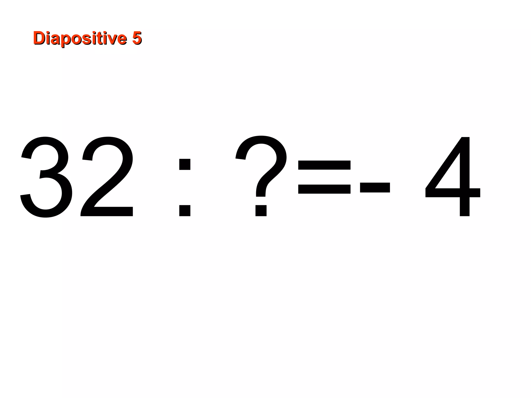 32 : ?=- 4
Diapositive 5Diapositive 5