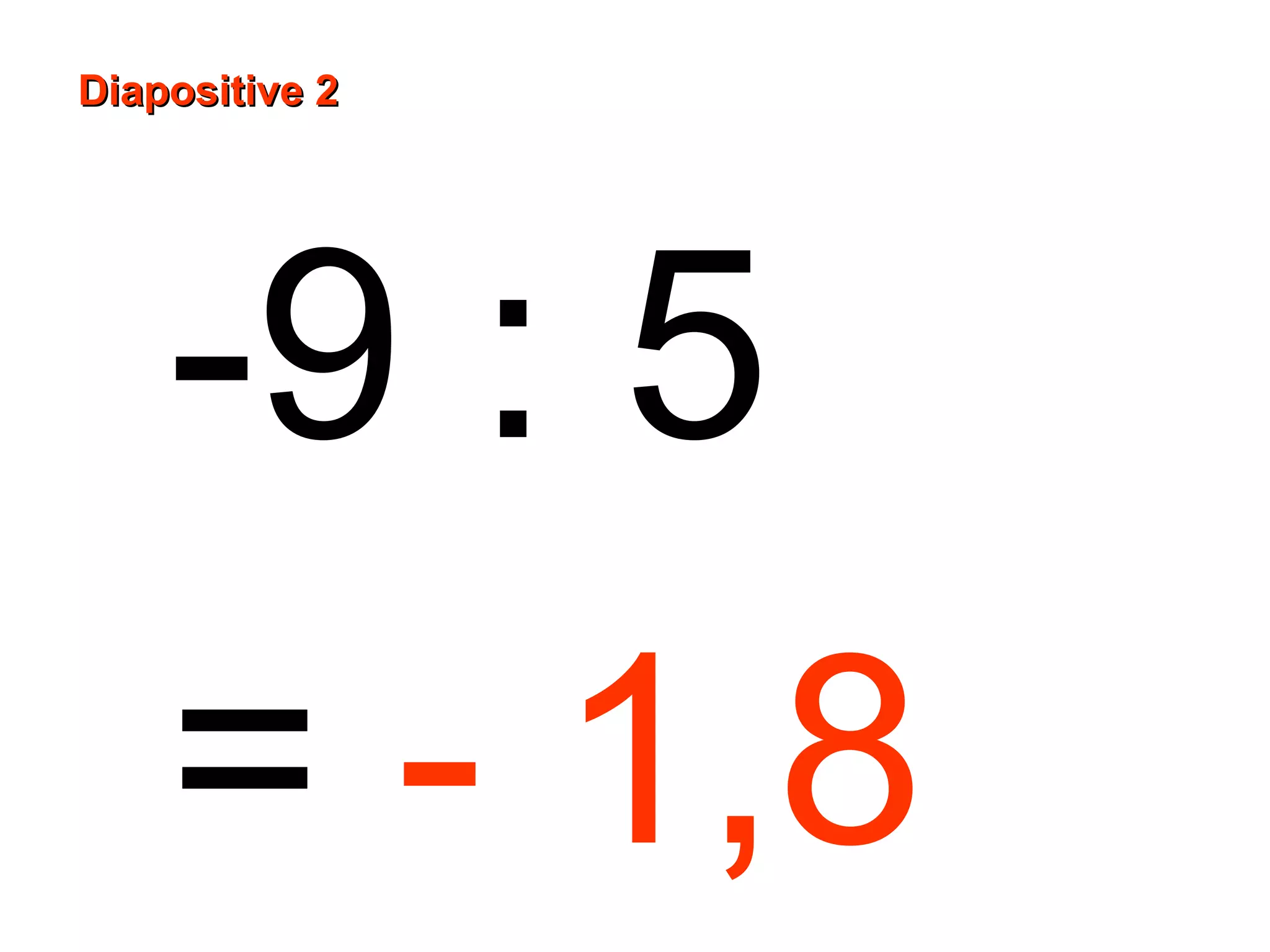 -9 : 5
= - 1,8
Diapositive 2Diapositive 2