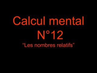 Calcul mental
N°12
“Les nombres relatifs”
 