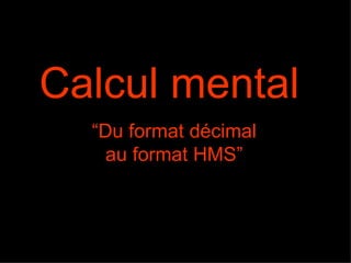 Calcul mental   “Du format décimal  au format HMS”  