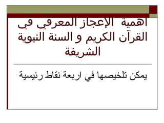 ‫في‬ ‫المعرفي‬ ‫العجاز‬ ‫أهمية‬
‫النبوية‬ ‫السنة‬ ‫و‬ ‫الكريم‬ ‫القرآن‬
‫الشريفة‬
‫رئيسية‬ ‫نقاط‬ ‫واربعة‬ ‫في‬ ‫تلخيصها‬ ‫يمكن‬
 