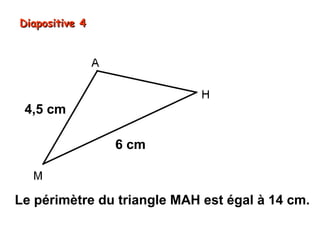 Diapositive 4

4,5 cm
6 cm

Le périmètre du triangle MAH est égal à 14 cm.

 