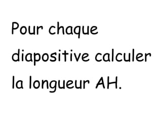 Pour chaque
diapositive calculer
la longueur AH.

 