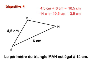 Diapositive 4

4,5 cm + 6 cm = 10,5 cm
14 cm − 10,5 cm = 3,5 cm
AH = 3,5 cm

4,5 cm
6 cm

Le périmètre du triangle MAH est égal à 14 cm.

 