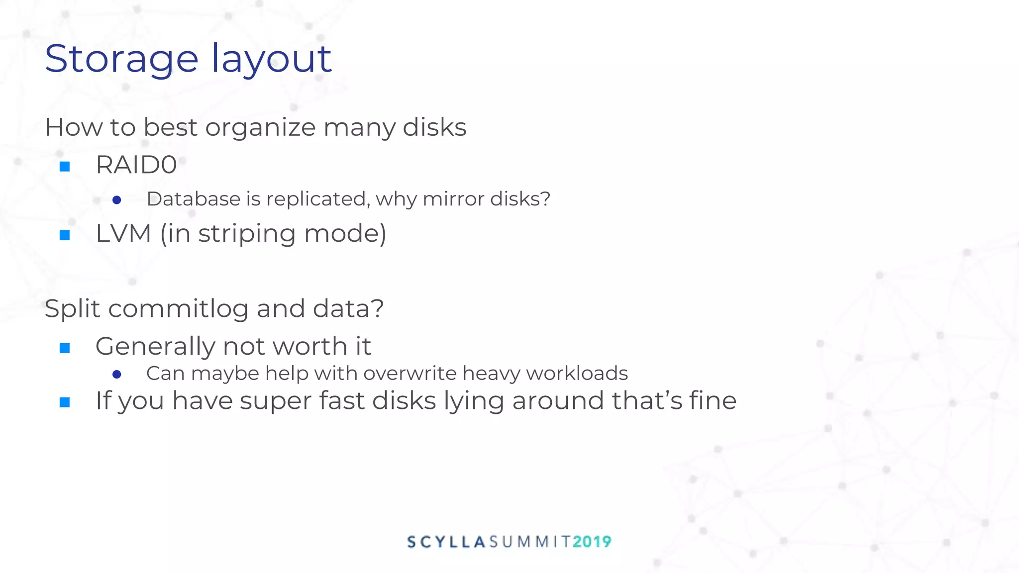 Storage layout
How to best organize many disks
■ RAID0
● Database is replicated, why mirror disks?
■ LVM (in striping mode)
Split commitlog and data?
■ Generally not worth it
● Can maybe help with overwrite heavy workloads
■ If you have super fast disks lying around that’s fine
 