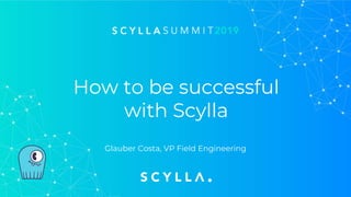 How to be successful
with Scylla
Glauber Costa, VP Field Engineering
 