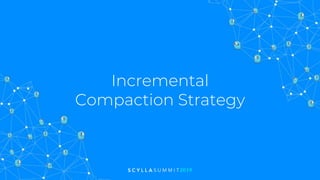 Incremental
Compaction Strategy
 