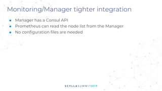 Monitoring/Manager tighter integration
■ Manager has a Consul API
■ Prometheus can read the node list from the Manager
■ No configuration files are needed
 