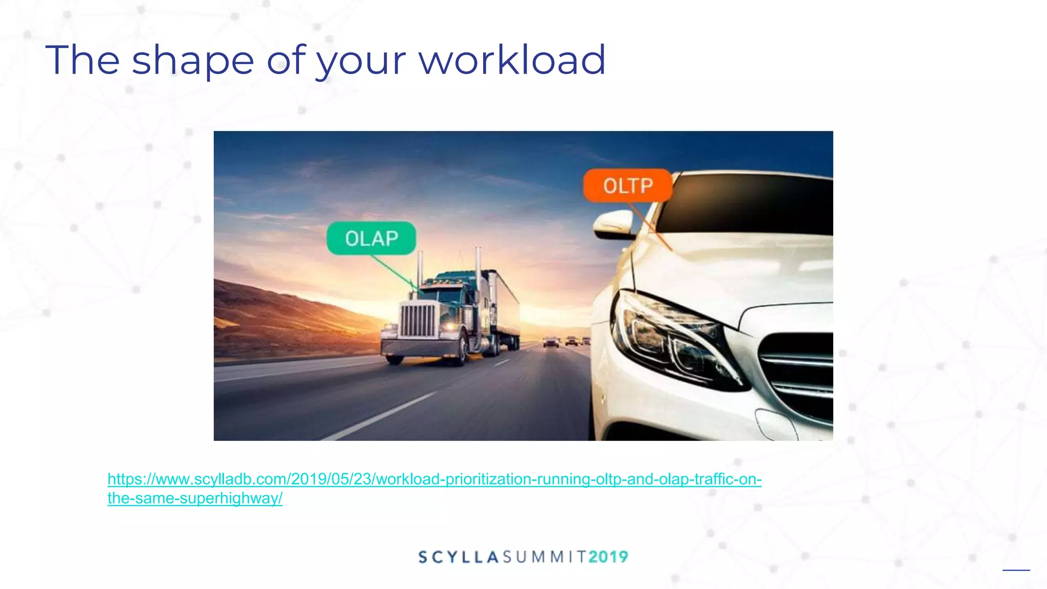 The shape of your workload
https://www.scylladb.com/2019/05/23/workload-prioritization-running-oltp-and-olap-traffic-on-
the-same-superhighway/
 