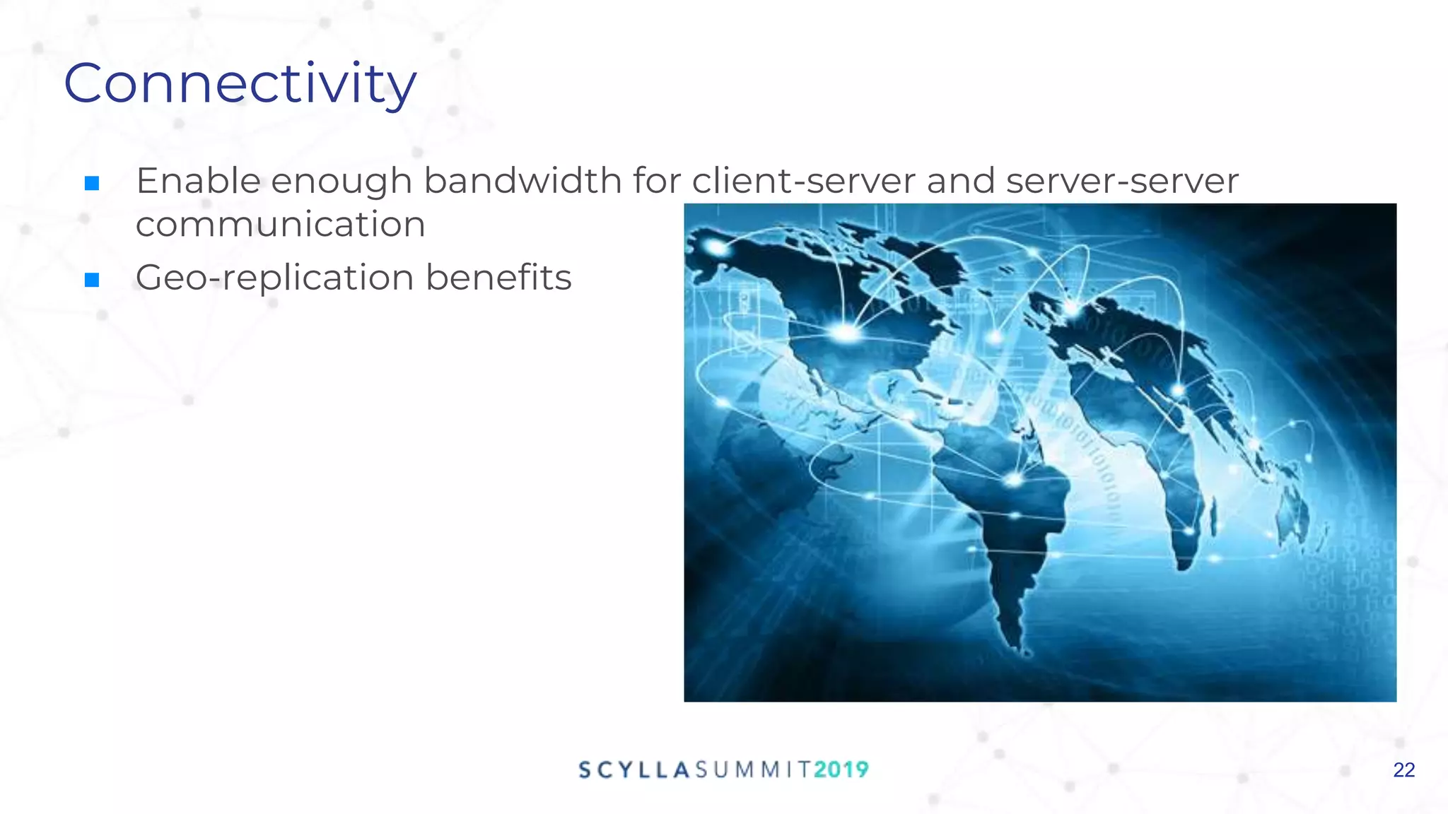 Connectivity
■ Enable enough bandwidth for client-server and server-server
communication
■ Geo-replication benefits
22
 