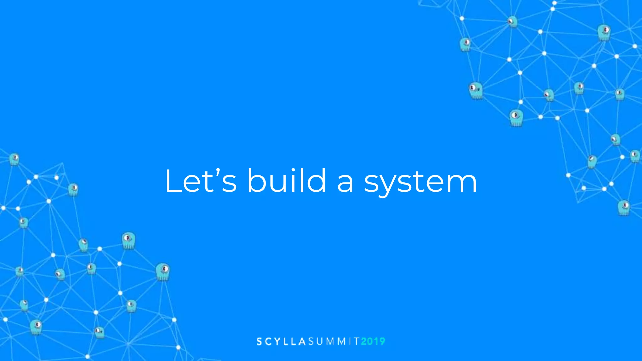 Let’s build a system
 