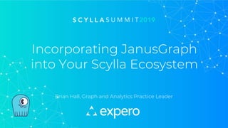 Incorporating JanusGraph
into Your Scylla Ecosystem
Brian Hall, Graph and Analytics Practice Leader
 