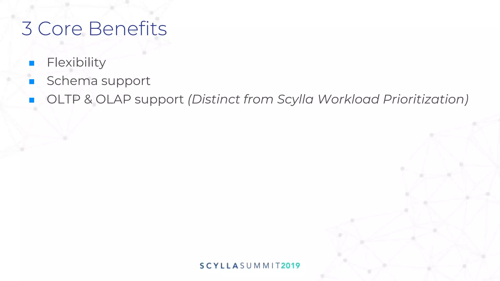 3 Core Benefits
■ Flexibility
■ Schema support
■ OLTP & OLAP support (Distinct from Scylla Workload Prioritization)
 