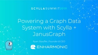 Powering a Graph Data
System with Scylla +
JanusGraph
Ryan Stauffer, Founder & CEO
 