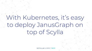 With Kubernetes, it’s easy
to deploy JanusGraph on
top of Scylla
 