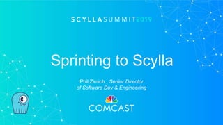 Sprinting to Scylla
Phil Zimich , Senior Director
of Software Dev & Engineering
 