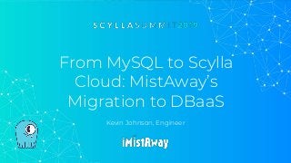 From MySQL to Scylla
Cloud: MistAway’s
Migration to DBaaS
Kevin Johnson, Engineer
 