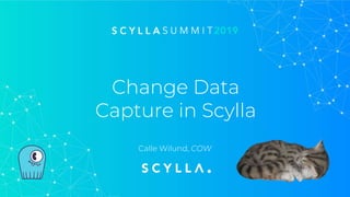 Change Data
Capture in Scylla
Calle Wilund, COW
 